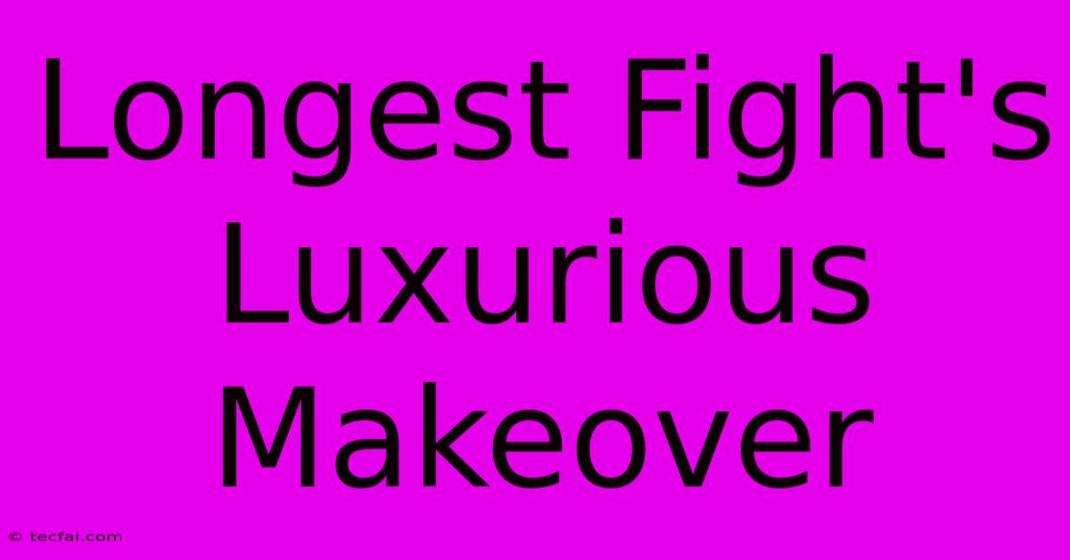 Longest Fight's Luxurious Makeover