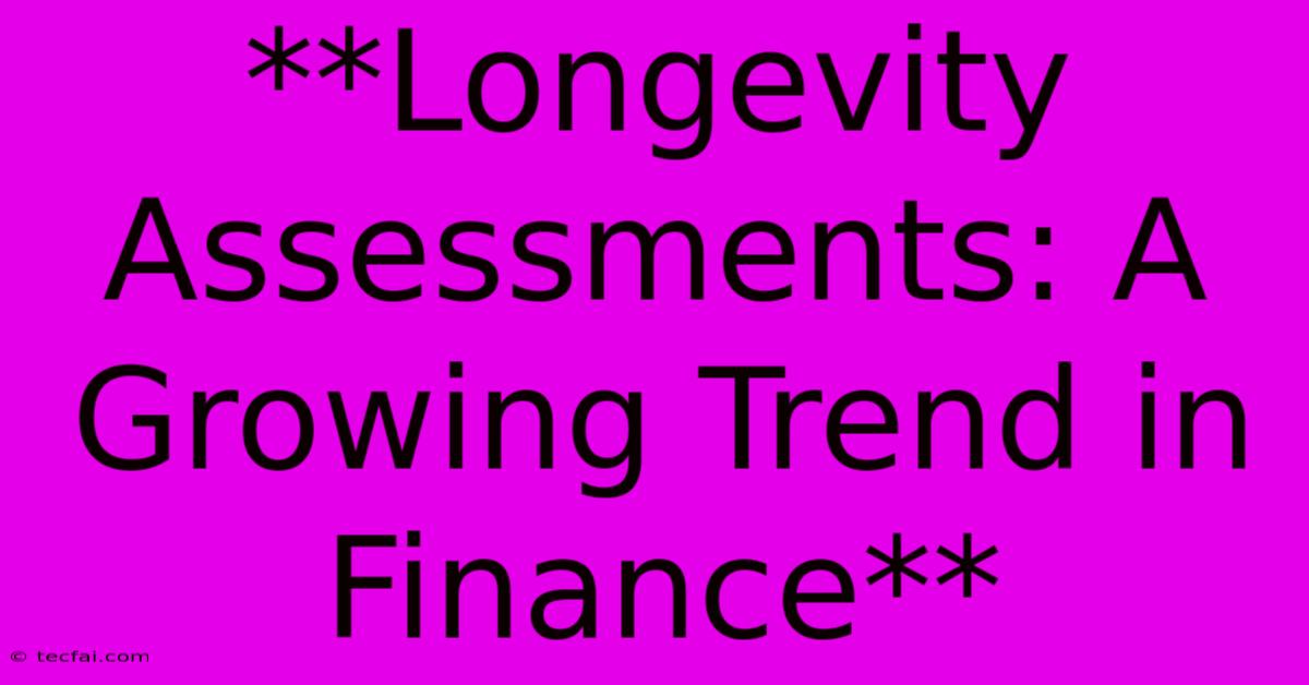 **Longevity Assessments: A Growing Trend In Finance** 