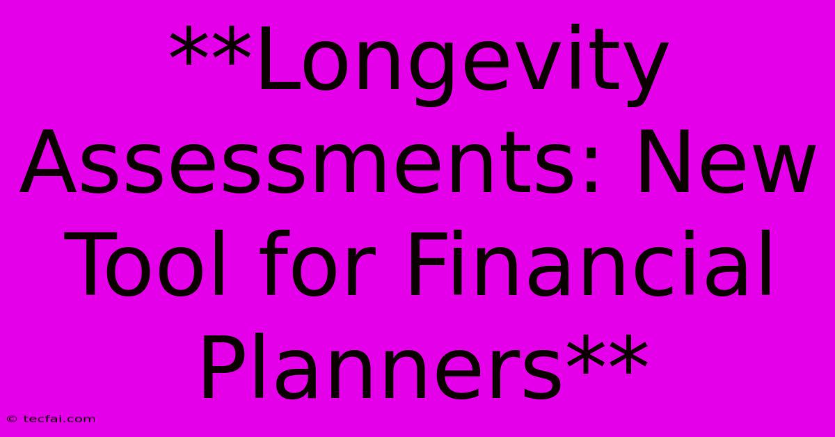 **Longevity Assessments: New Tool For Financial Planners**