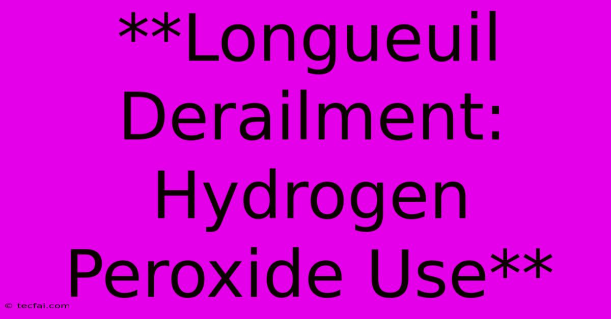 **Longueuil Derailment: Hydrogen Peroxide Use**