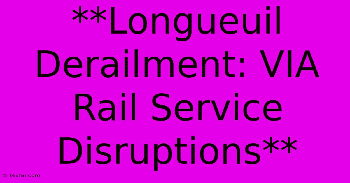 **Longueuil Derailment: VIA Rail Service Disruptions**