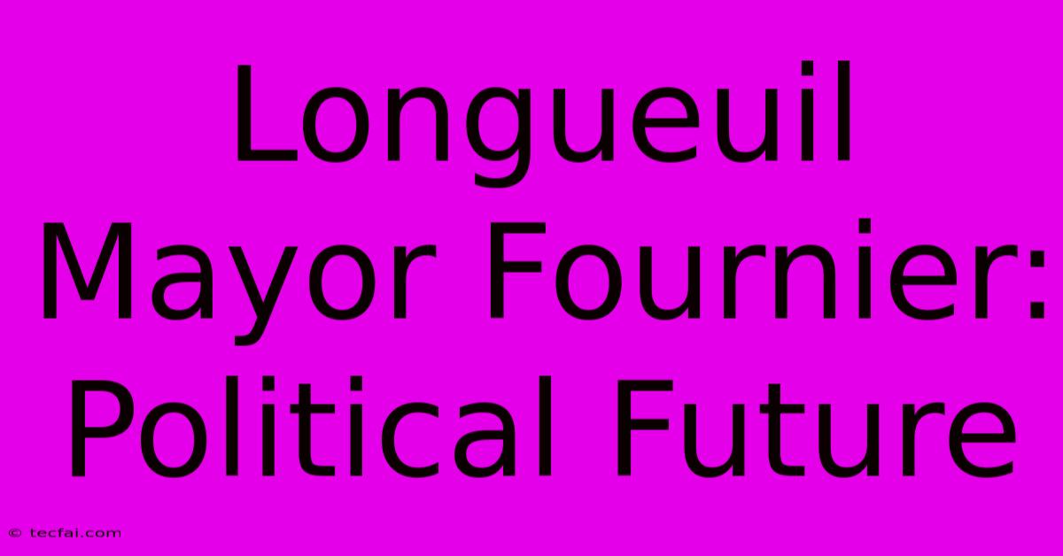 Longueuil Mayor Fournier: Political Future