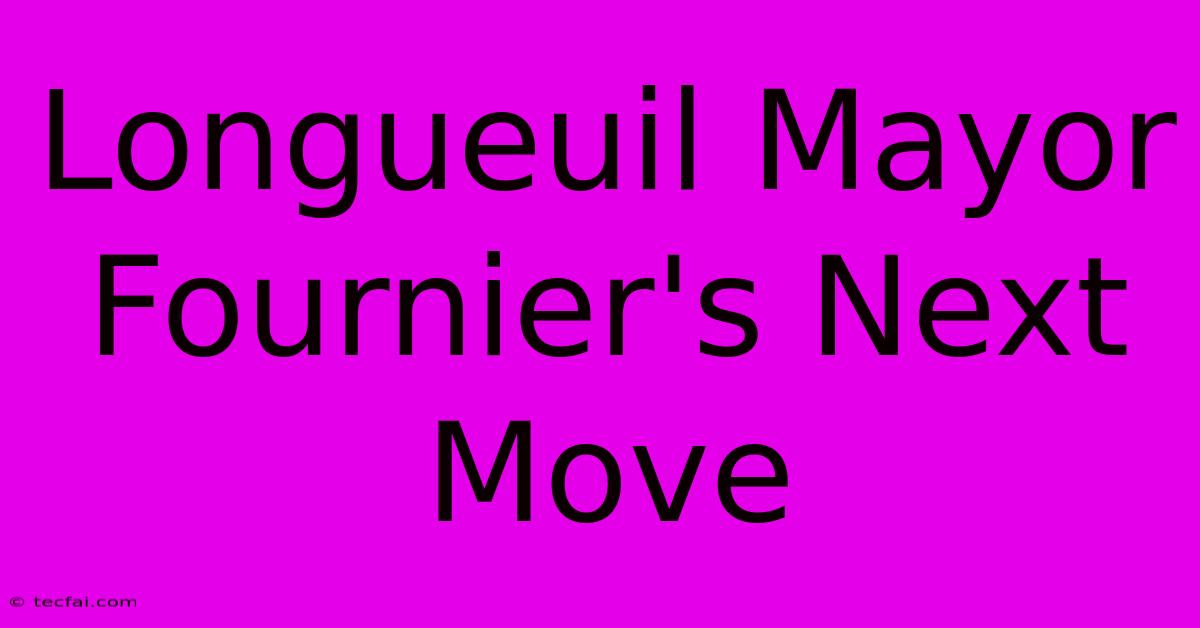 Longueuil Mayor Fournier's Next Move