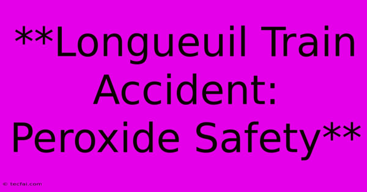 **Longueuil Train Accident: Peroxide Safety** 