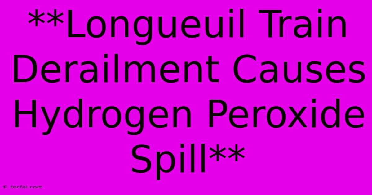 **Longueuil Train Derailment Causes Hydrogen Peroxide Spill**