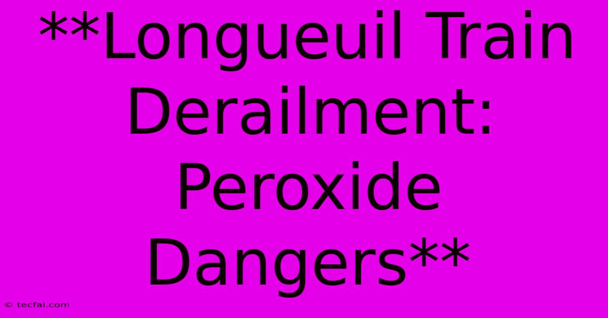 **Longueuil Train Derailment: Peroxide Dangers**