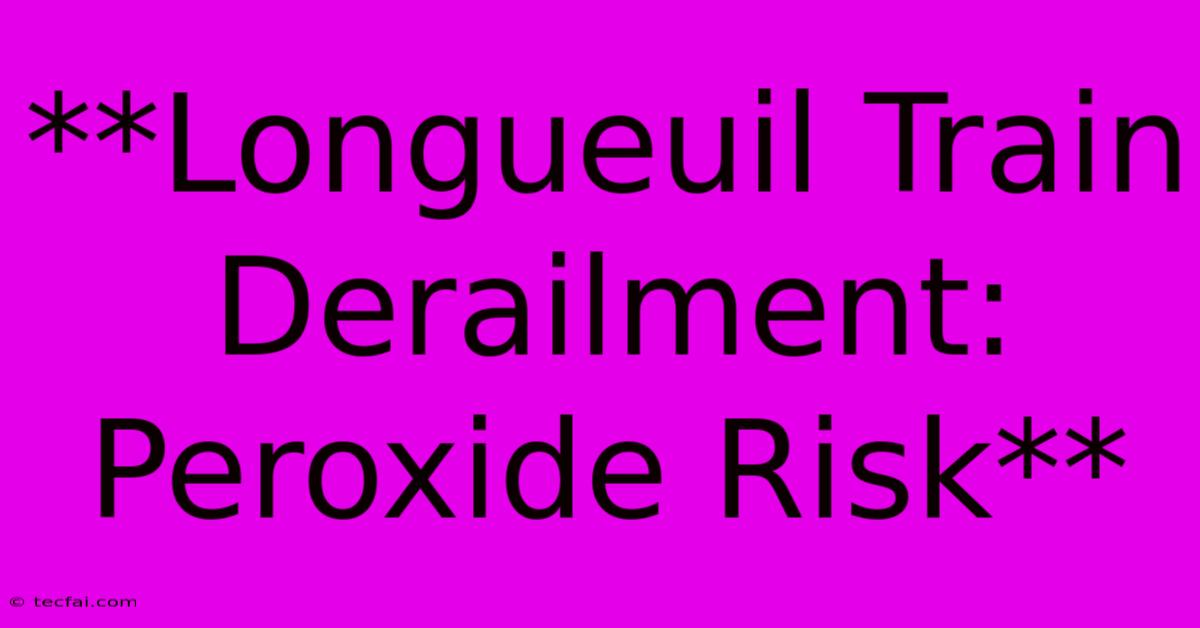 **Longueuil Train Derailment: Peroxide Risk**