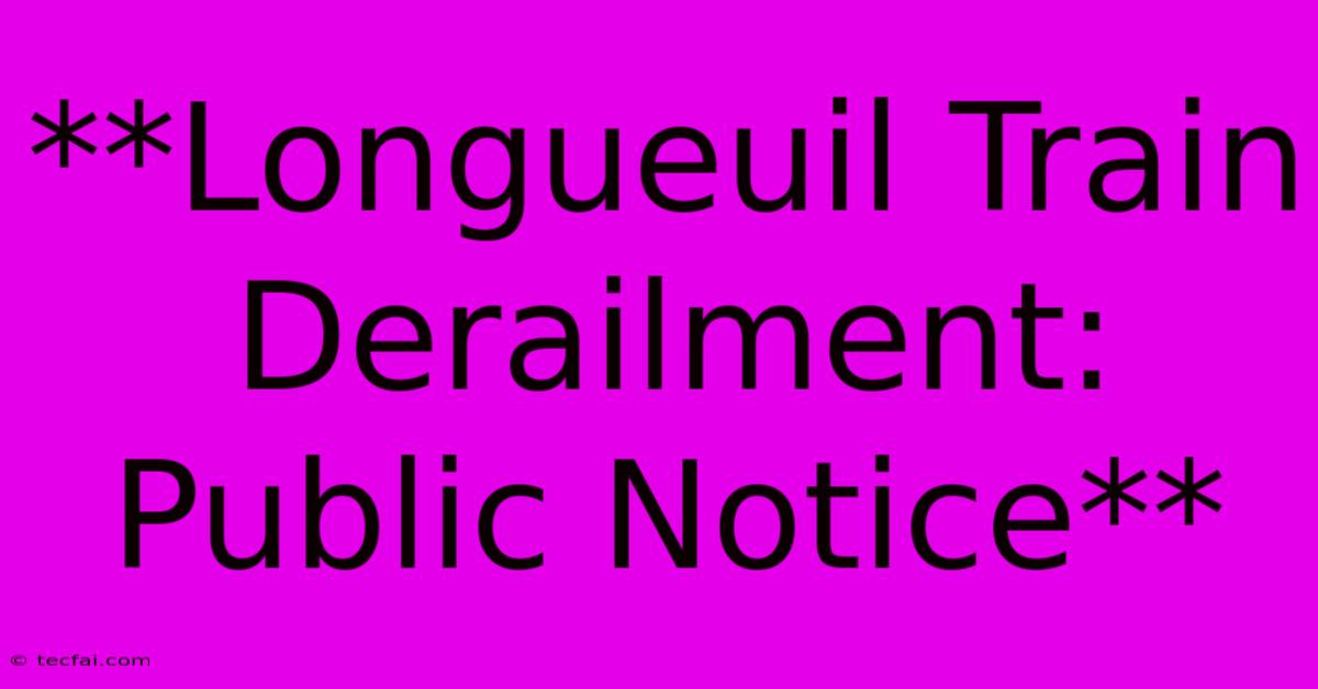 **Longueuil Train Derailment: Public Notice**