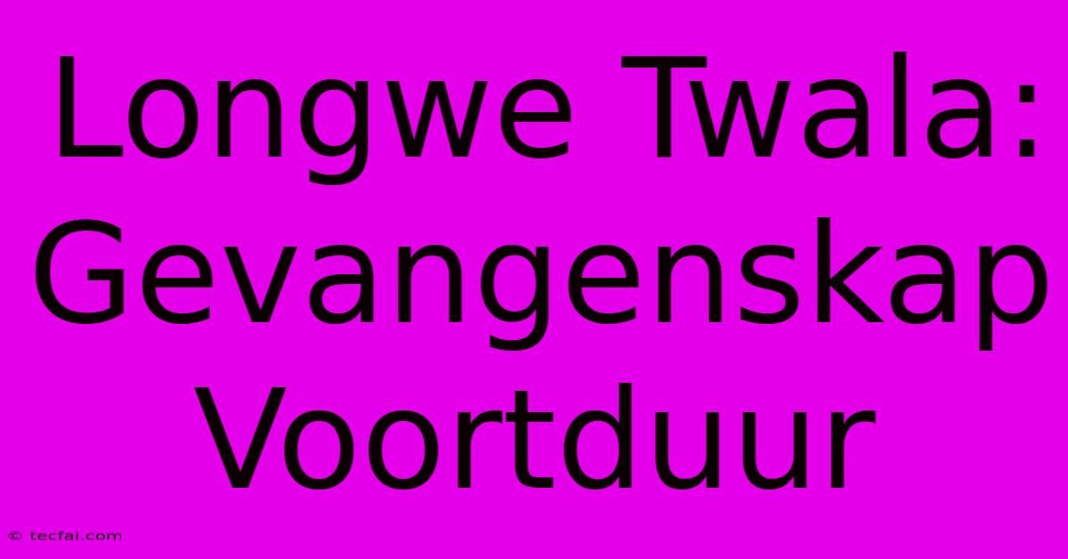 Longwe Twala: Gevangenskap Voortduur