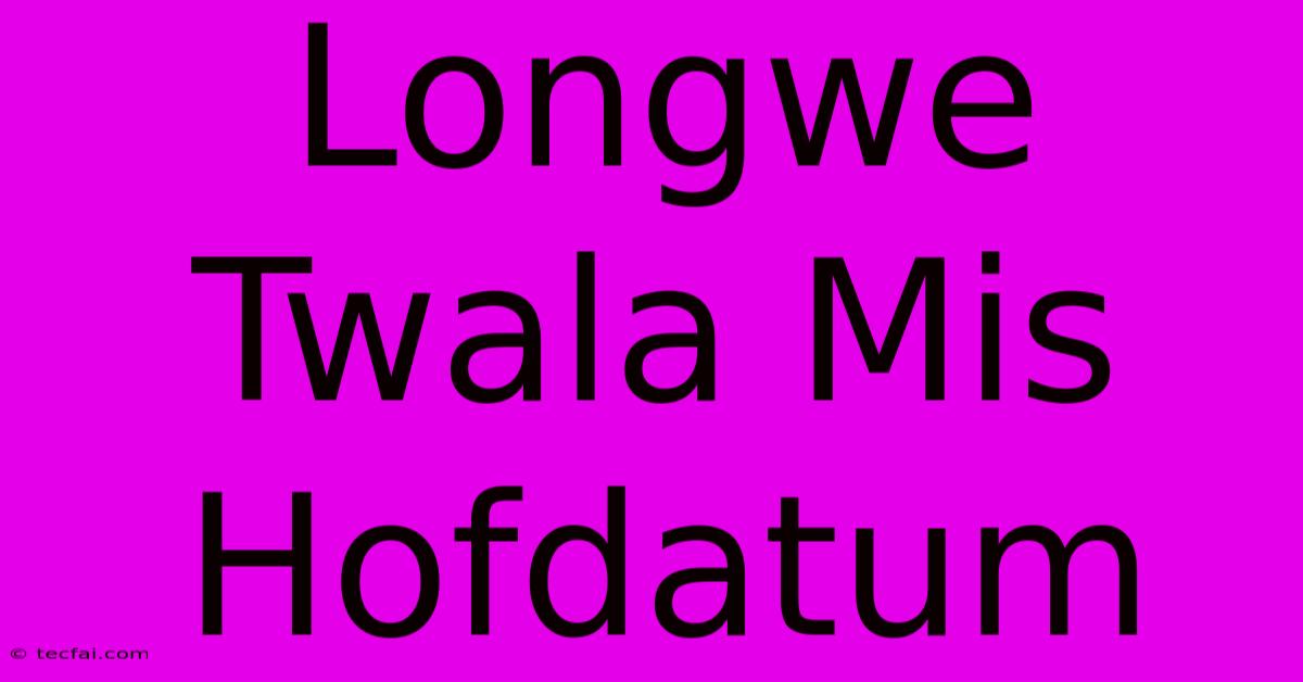 Longwe Twala Mis Hofdatum