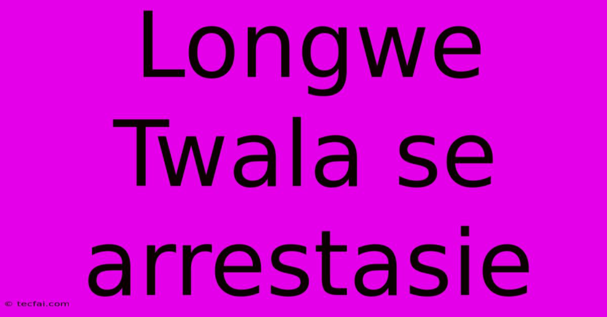 Longwe Twala Se Arrestasie