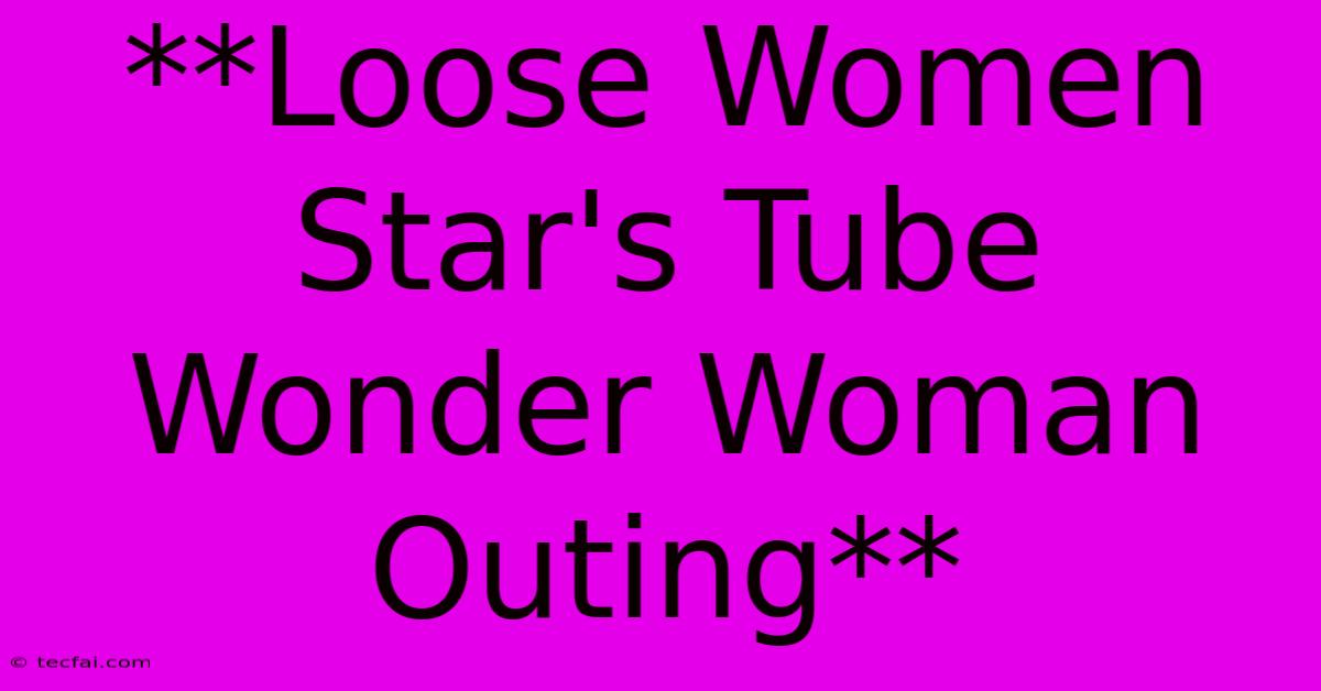 **Loose Women Star's Tube Wonder Woman Outing**