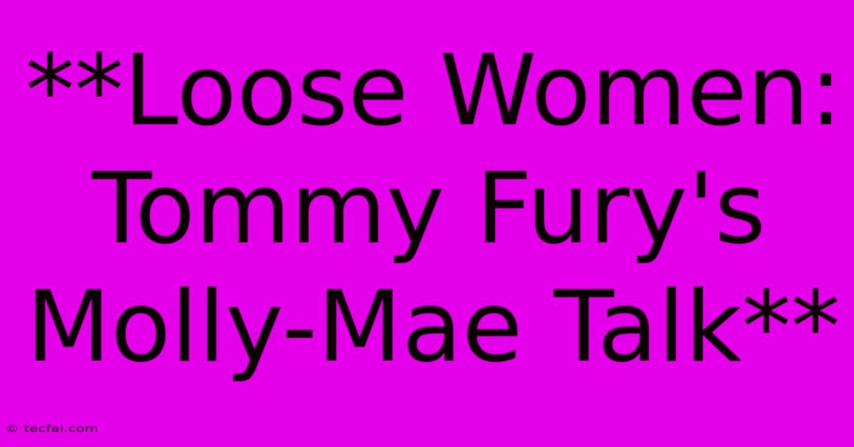 **Loose Women: Tommy Fury's Molly-Mae Talk**