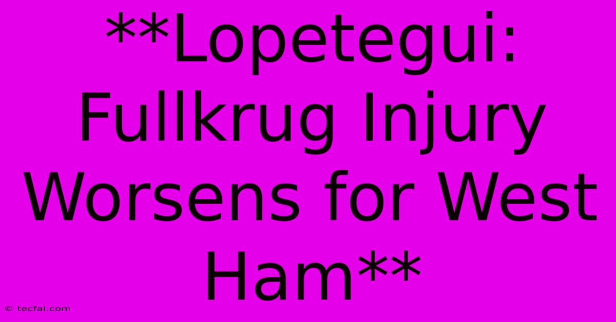 **Lopetegui: Fullkrug Injury Worsens For West Ham**