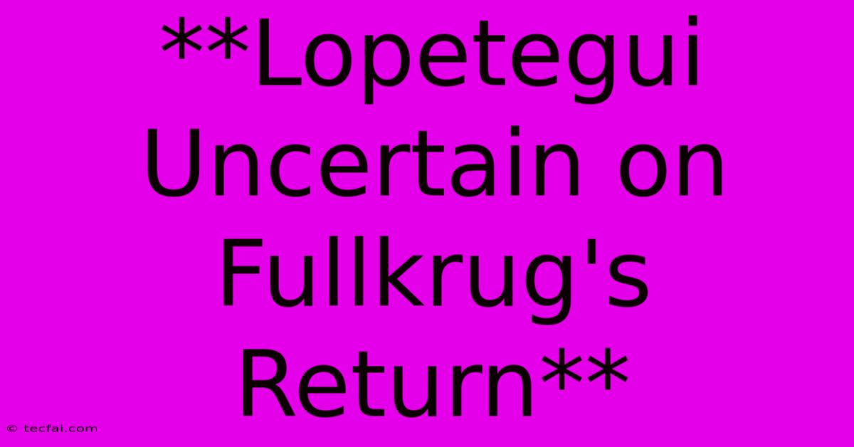 **Lopetegui Uncertain On Fullkrug's Return**