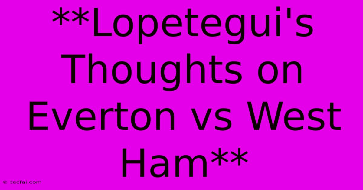 **Lopetegui's Thoughts On Everton Vs West Ham** 