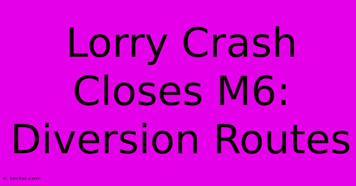 Lorry Crash Closes M6: Diversion Routes