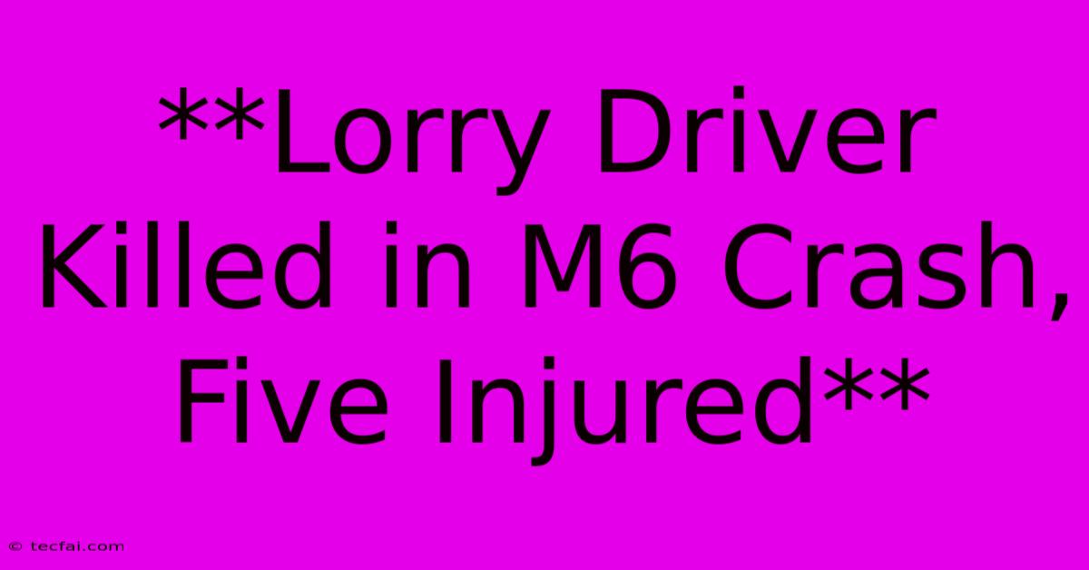 **Lorry Driver Killed In M6 Crash, Five Injured** 