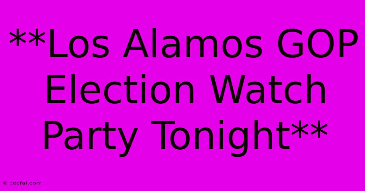 **Los Alamos GOP Election Watch Party Tonight**