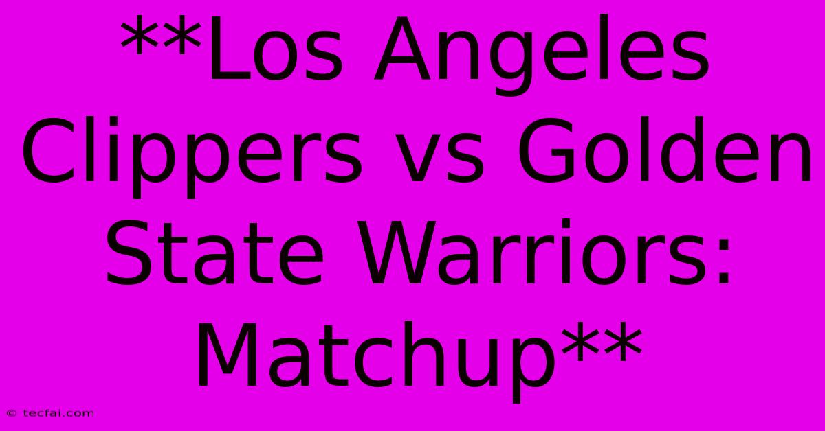 **Los Angeles Clippers Vs Golden State Warriors: Matchup**