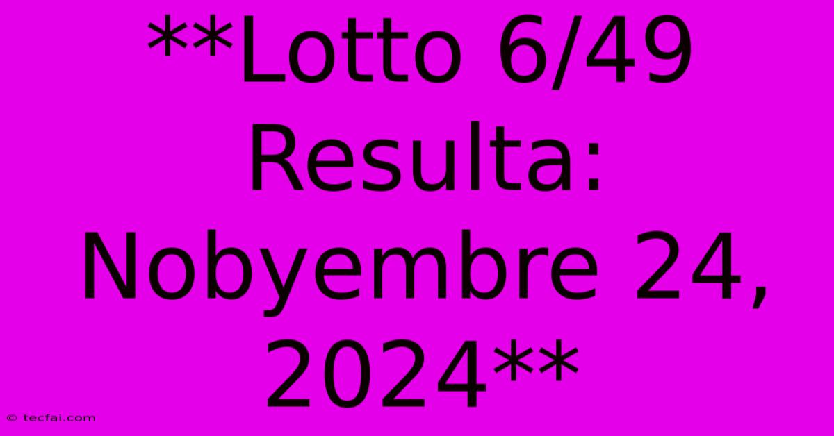 **Lotto 6/49 Resulta: Nobyembre 24, 2024**