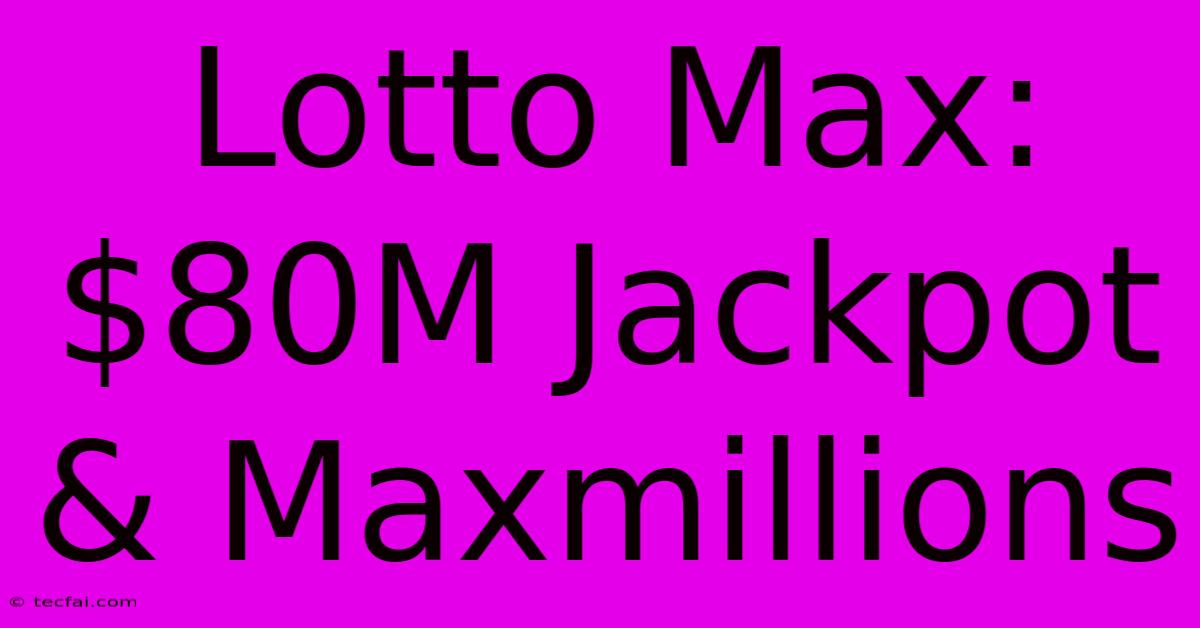 Lotto Max: $80M Jackpot & Maxmillions