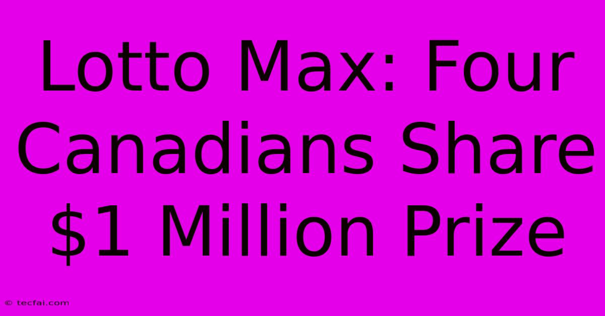 Lotto Max: Four Canadians Share $1 Million Prize