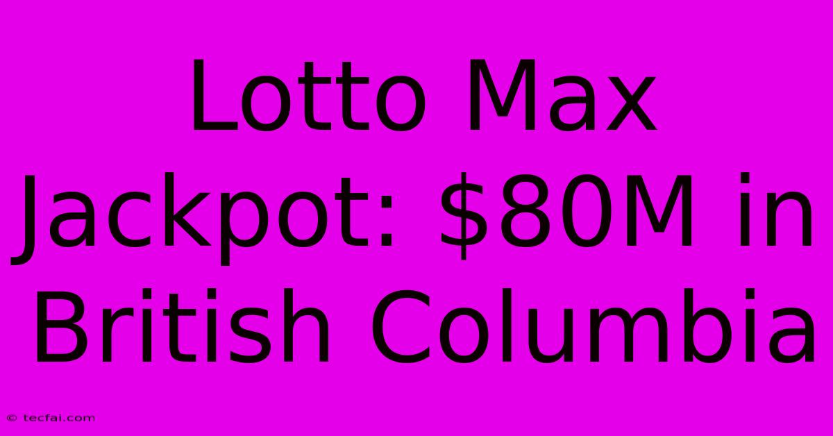 Lotto Max Jackpot: $80M In British Columbia