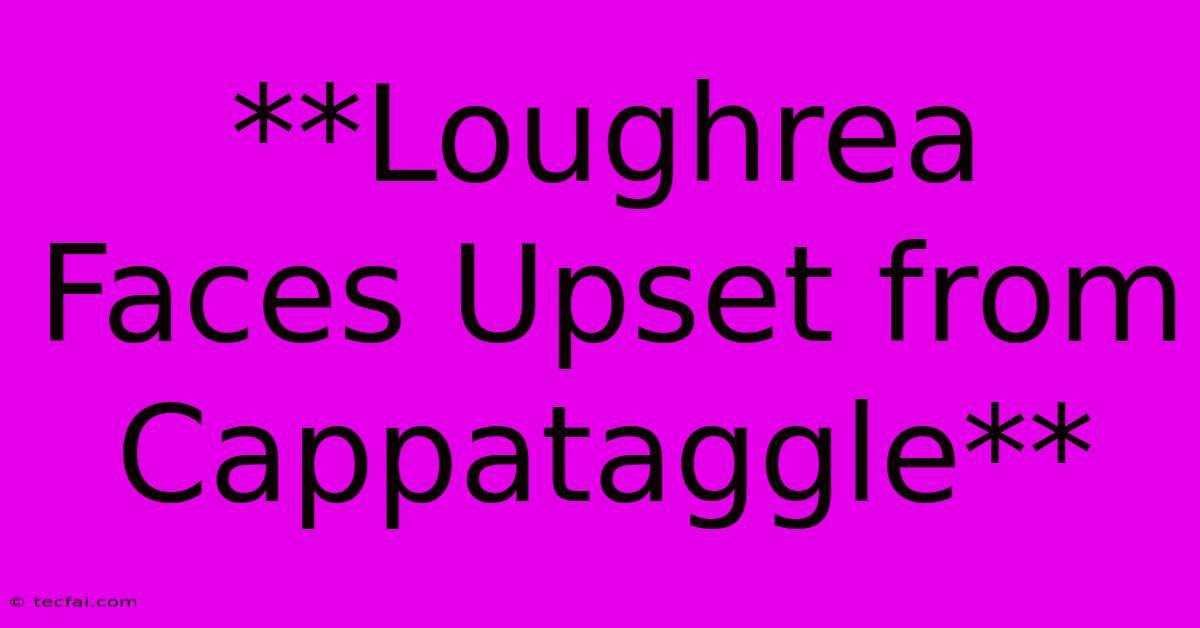 **Loughrea Faces Upset From Cappataggle**