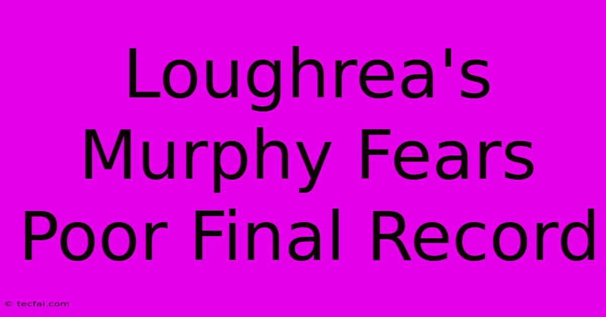 Loughrea's Murphy Fears Poor Final Record