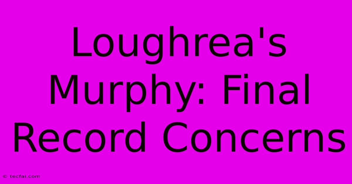 Loughrea's Murphy: Final Record Concerns 