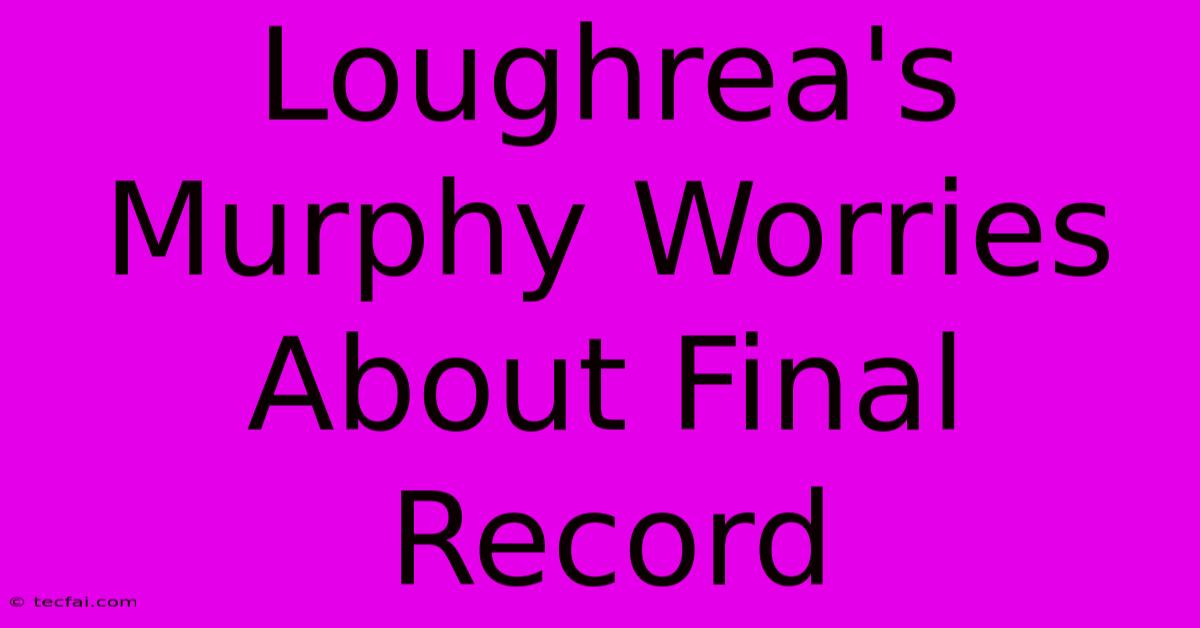 Loughrea's Murphy Worries About Final Record