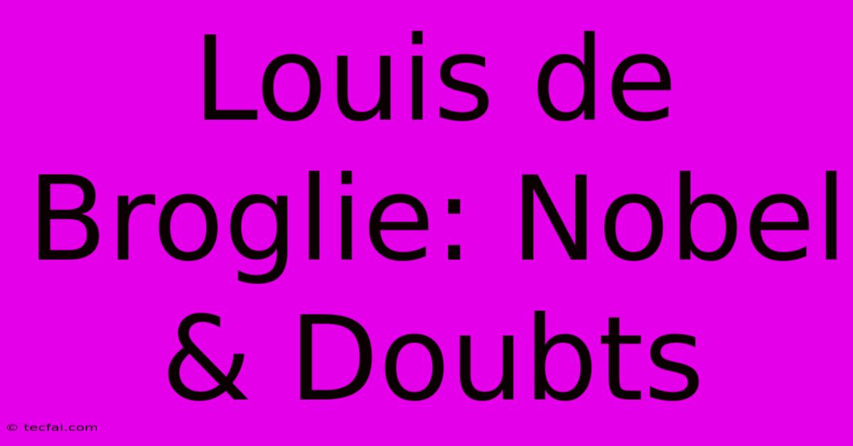 Louis De Broglie: Nobel & Doubts