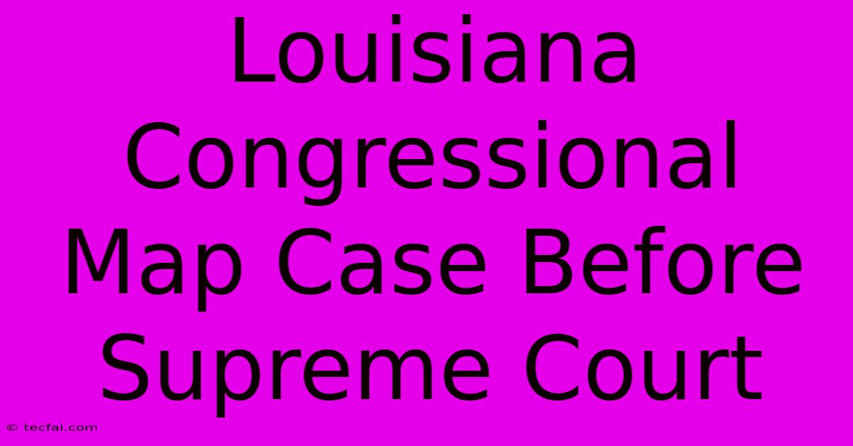 Louisiana Congressional Map Case Before Supreme Court