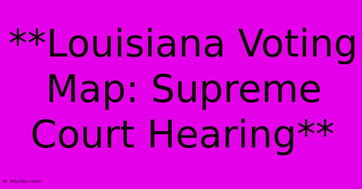 **Louisiana Voting Map: Supreme Court Hearing** 