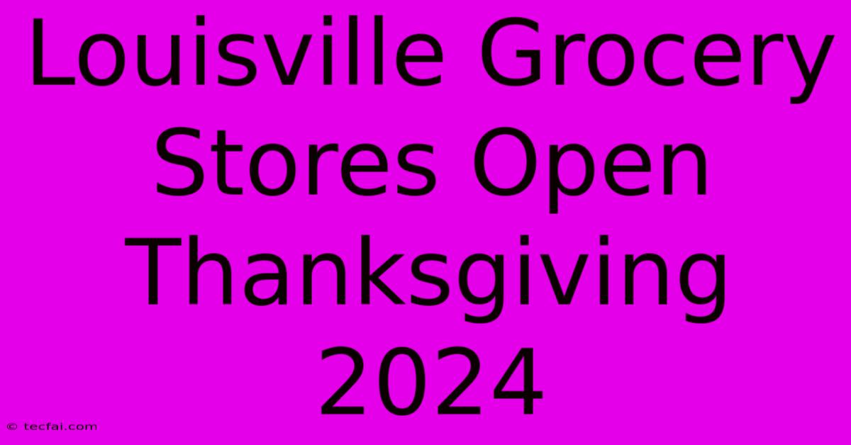 Louisville Grocery Stores Open Thanksgiving 2024