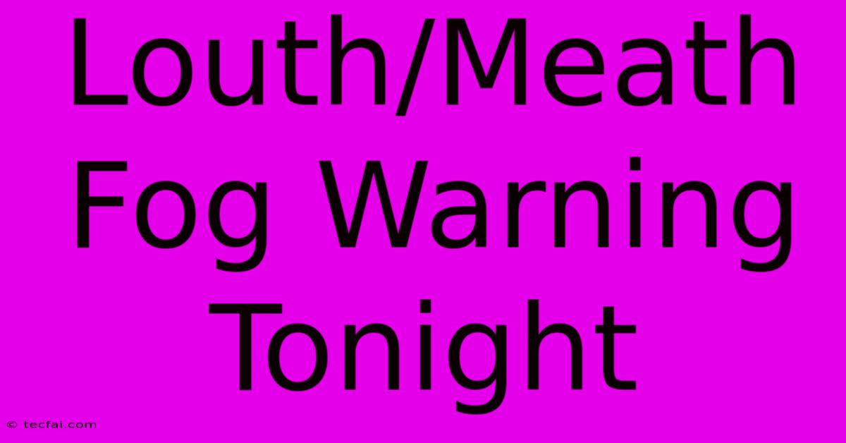 Louth/Meath Fog Warning Tonight