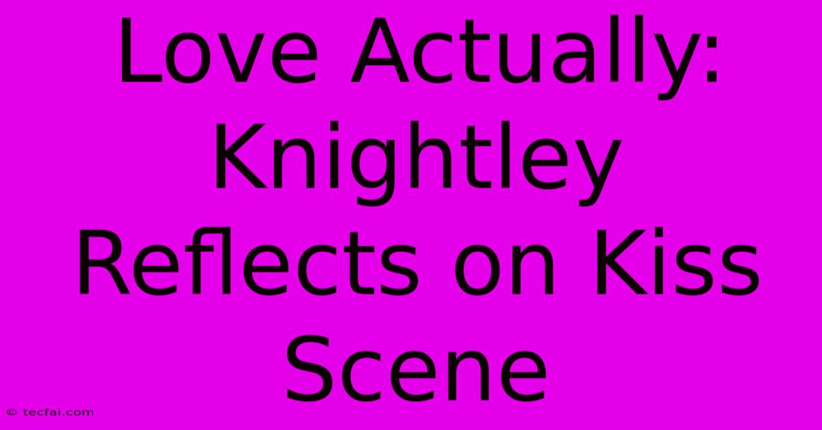 Love Actually: Knightley Reflects On Kiss Scene