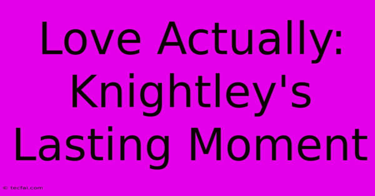 Love Actually: Knightley's Lasting Moment