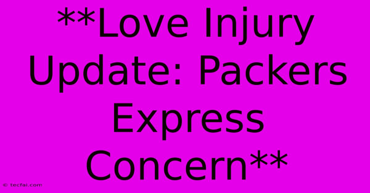 **Love Injury Update: Packers Express Concern**