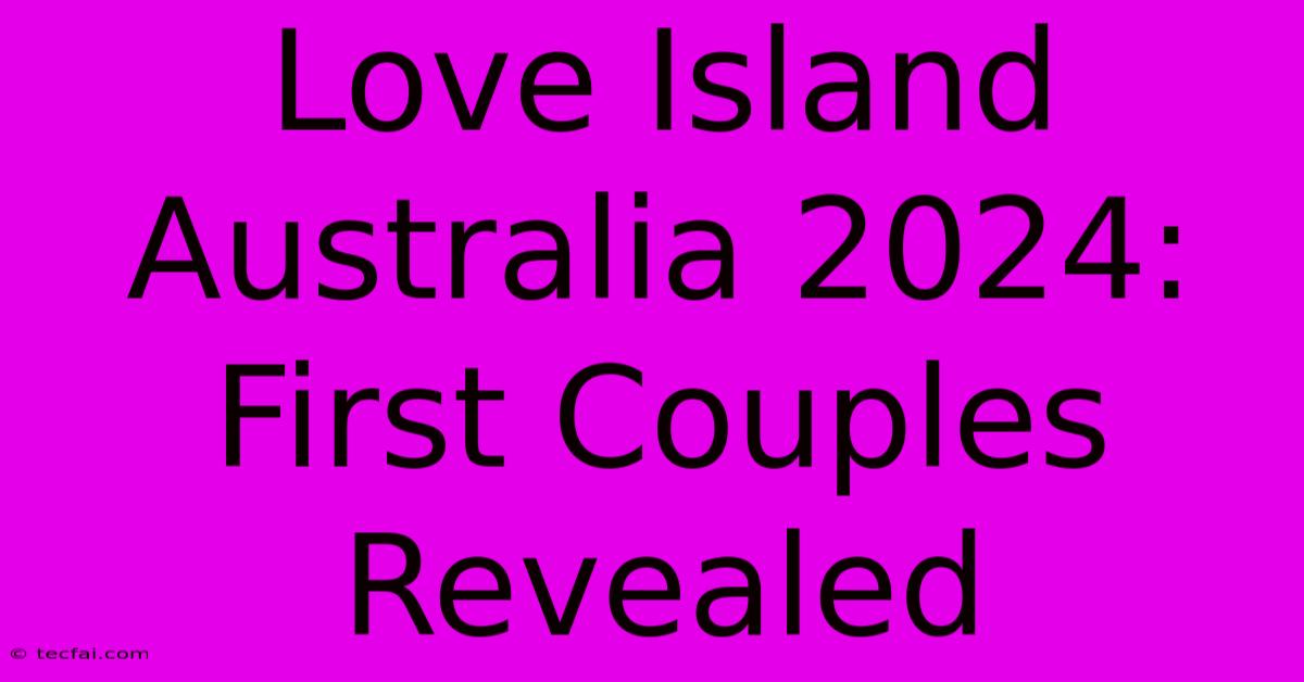 Love Island Australia 2024: First Couples Revealed