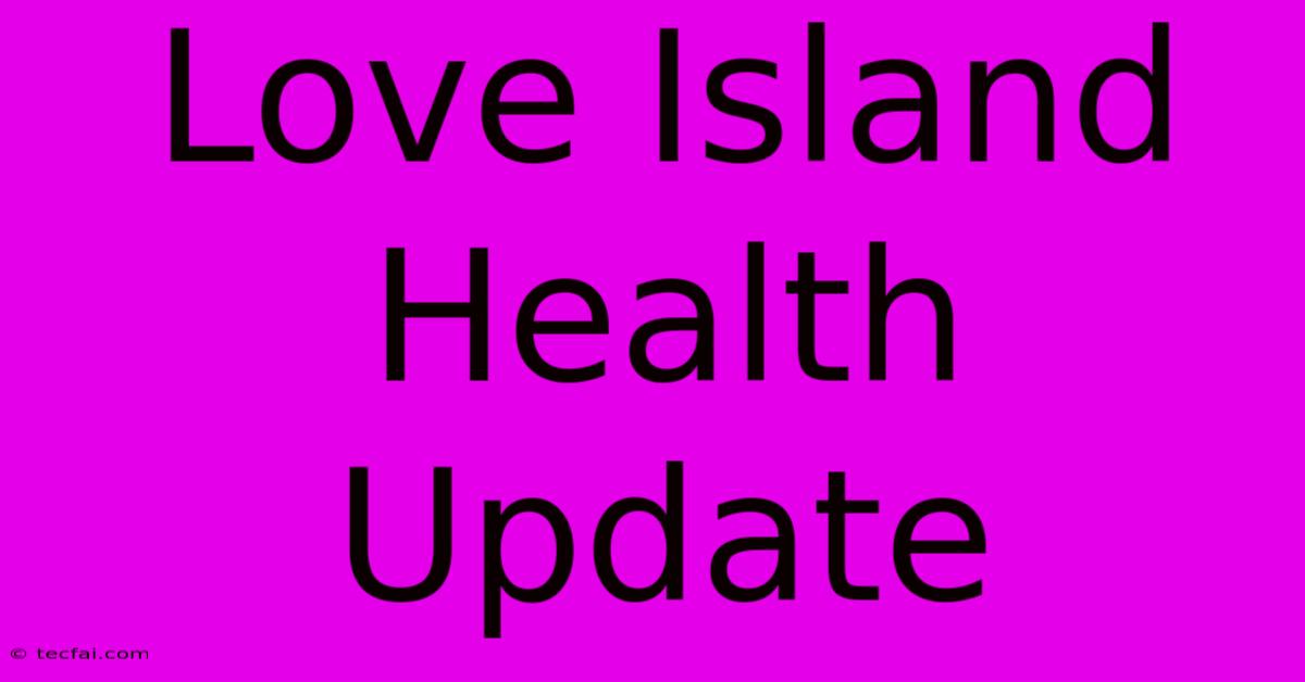 Love Island Health Update