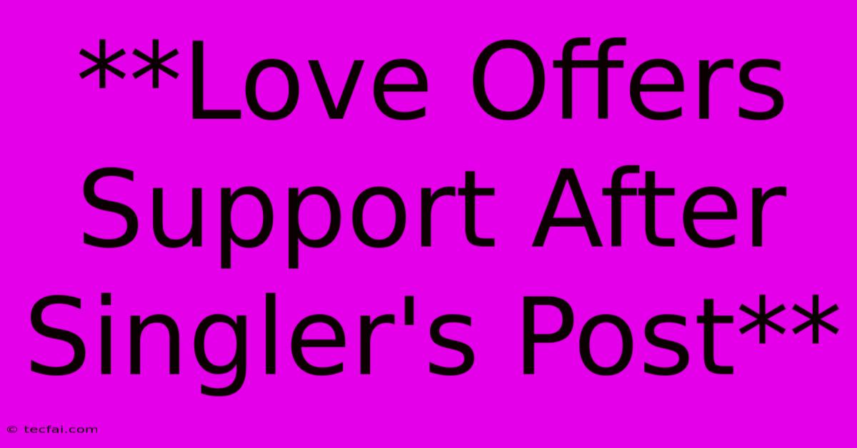 **Love Offers Support After Singler's Post** 