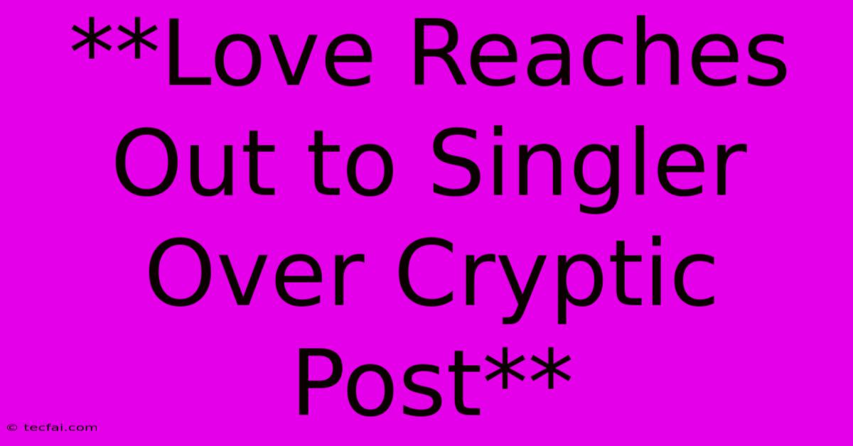 **Love Reaches Out To Singler Over Cryptic Post**