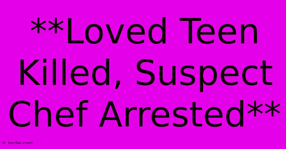 **Loved Teen Killed, Suspect Chef Arrested** 