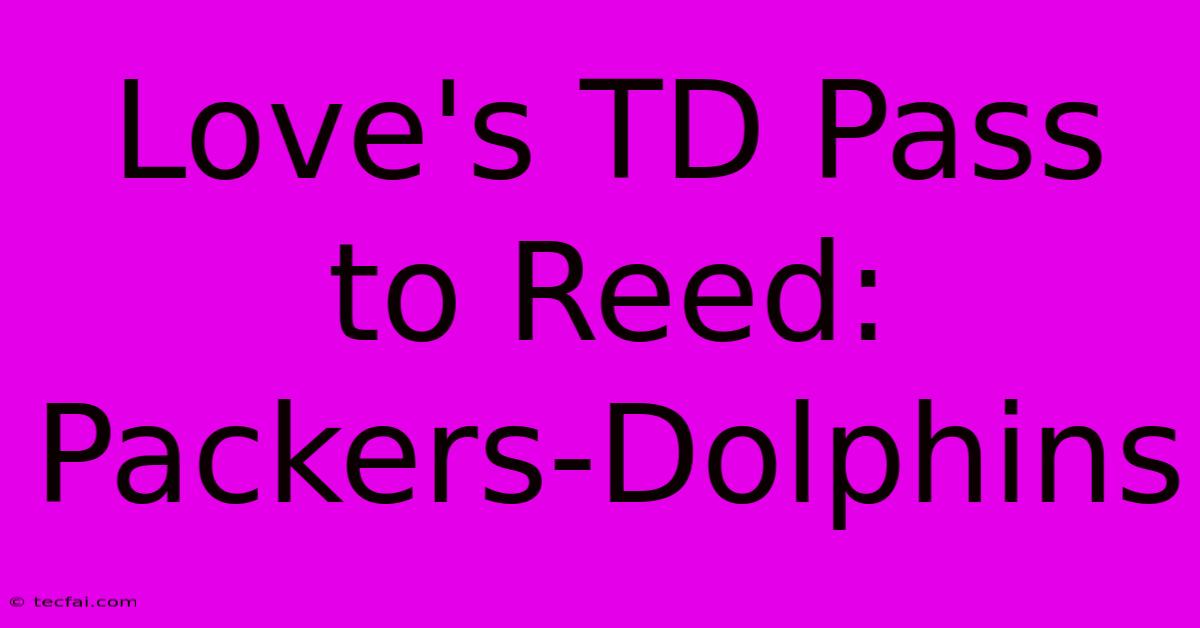 Love's TD Pass To Reed: Packers-Dolphins