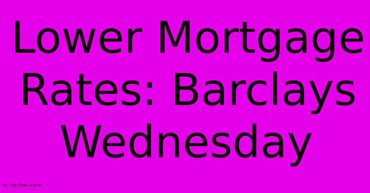 Lower Mortgage Rates: Barclays Wednesday