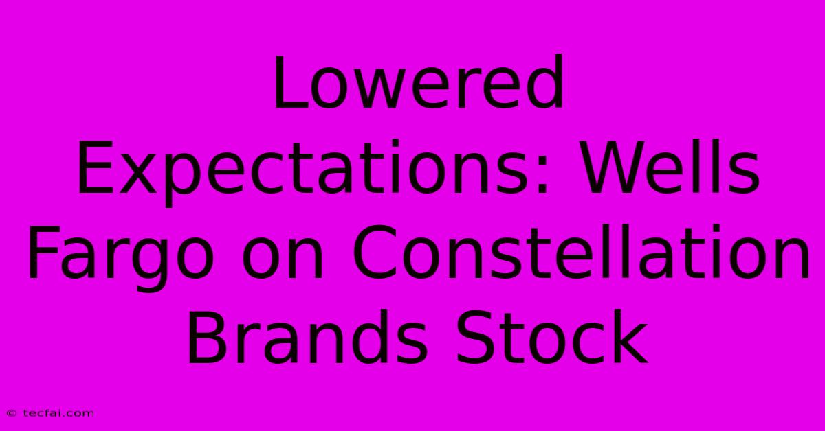 Lowered Expectations: Wells Fargo On Constellation Brands Stock