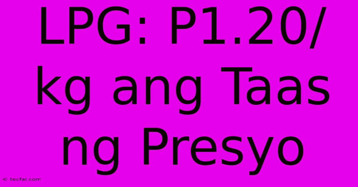 LPG: P1.20/kg Ang Taas Ng Presyo