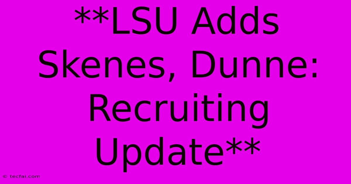 **LSU Adds Skenes, Dunne: Recruiting Update** 